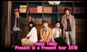 Aqua TimezツアーPresent is a Present tour 2018のセトリ!6/8atDRUM LOGOS1